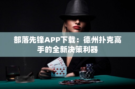 部落先锋APP下载：德州扑克高手的全新决策利器