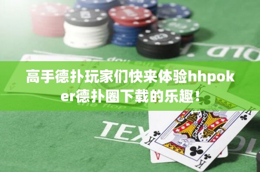 高手德扑玩家们快来体验hhpoker德扑圈下载的乐趣！