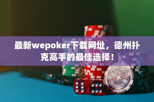 最新wepoker下载网址，德州扑克高手的最佳选择！