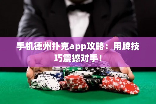 ﻿手机德州扑克app攻略：用牌技巧震撼对手！