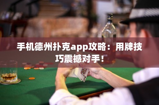 ﻿手机德州扑克app攻略：用牌技巧震撼对手！