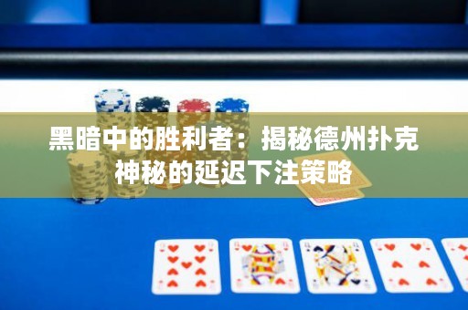 黑暗中的胜利者：揭秘德州扑克神秘的延迟下注策略