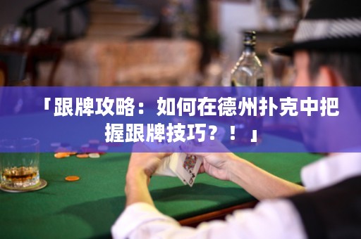 「跟牌攻略：如何在德州扑克中把握跟牌技巧？！」