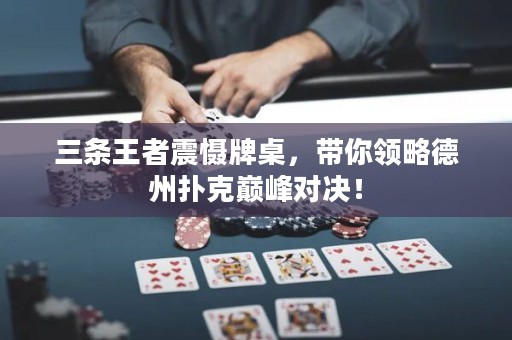 三条王者震慑牌桌，带你领略德州扑克巅峰对决！