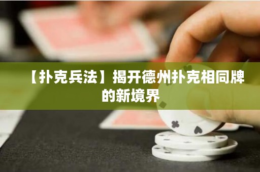 【扑克兵法】揭开德州扑克相同牌的新境界