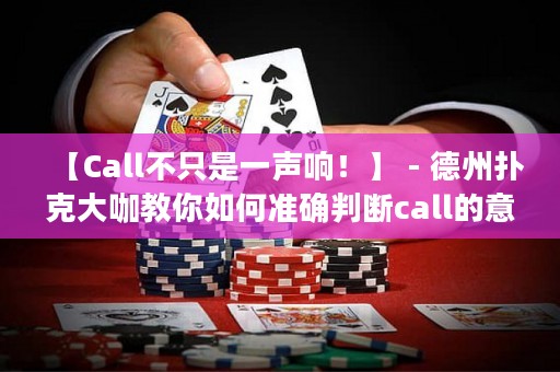 【Call不只是一声响！】 - 德州扑克大咖教你如何准确判断call的意义，让你在游戏中轻松掌控胜利！