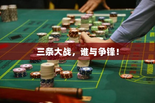 三条大战，谁与争锋！