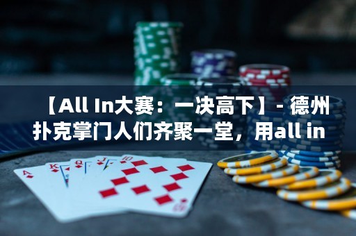 【All In大赛：一决高下】- 德州扑克掌门人们齐聚一堂，用all in决出最强者！