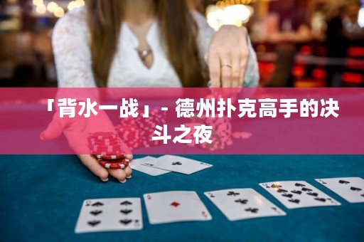 「背水一战」- 德州扑克高手的决斗之夜
