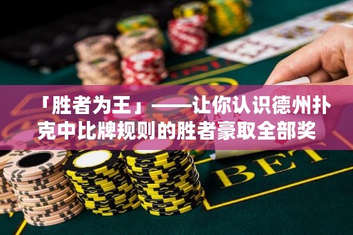 「胜者为王」——让你认识德州扑克中比牌规则的胜者豪取全部奖池，尽享胜利果实。