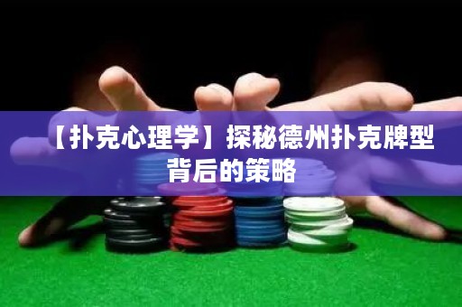 【扑克心理学】探秘德州扑克牌型背后的策略