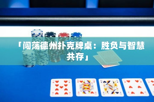 「闯荡德州扑克牌桌：胜负与智慧共存」
