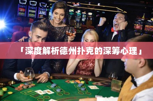 「深度解析德州扑克的深筹心理」