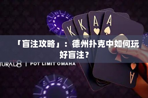 「盲注攻略」：德州扑克中如何玩好盲注？