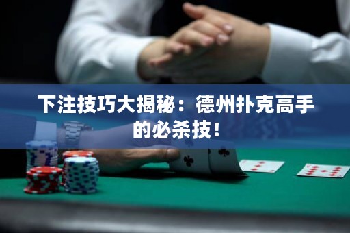 下注技巧大揭秘：德州扑克高手的必杀技！