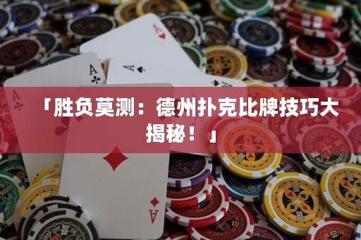 「胜负莫测：德州扑克比牌技巧大揭秘！」