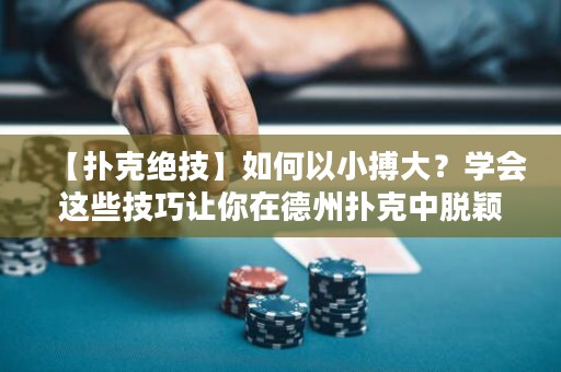 【扑克绝技】如何以小搏大？学会这些技巧让你在德州扑克中脱颖而出！