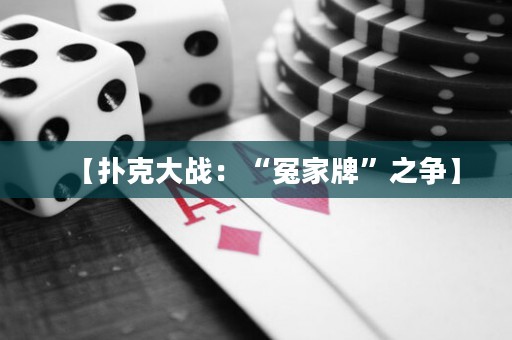 【扑克大战：“冤家牌”之争】