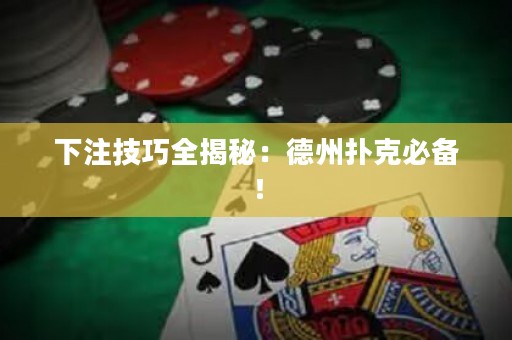 下注技巧全揭秘：德州扑克必备！