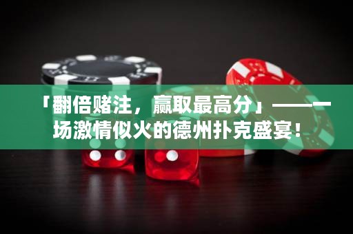 「翻倍赌注，赢取最高分」——一场激情似火的德州扑克盛宴！