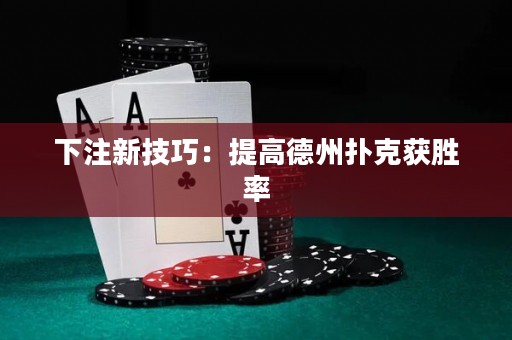 下注新技巧：提高德州扑克获胜率