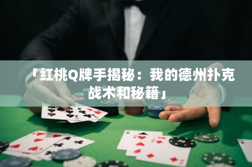 「红桃Q牌手揭秘：我的德州扑克战术和秘籍」