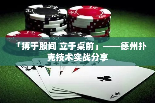 「搏于股间 立于桌前」——德州扑克技术实战分享