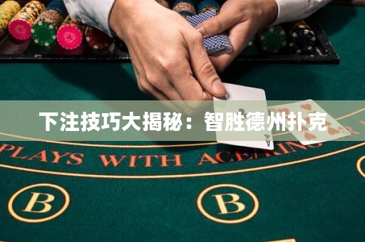 下注技巧大揭秘：智胜德州扑克