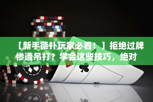 【新手德扑玩家必看！】拒绝过牌惨遭吊打？学会这些技巧，绝对让你在德州扑克中游刃有余！