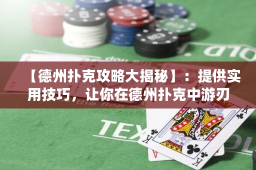 【德州扑克攻略大揭秘】：提供实用技巧，让你在德州扑克中游刃有余！