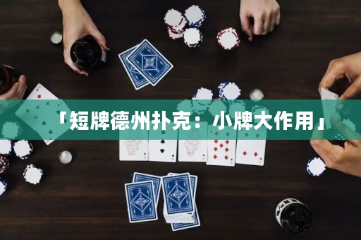 「短牌德州扑克：小牌大作用」
