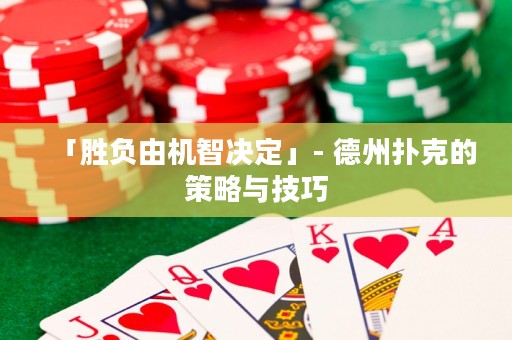 「胜负由机智决定」- 德州扑克的策略与技巧