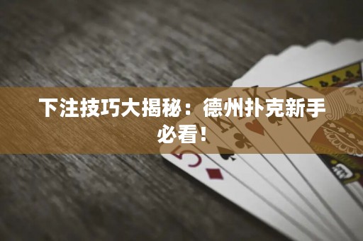 下注技巧大揭秘：德州扑克新手必看！