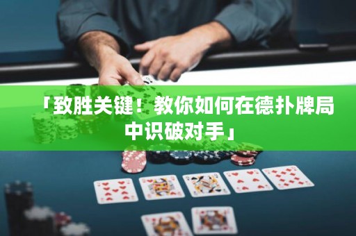 「致胜关键！教你如何在德扑牌局中识破对手」