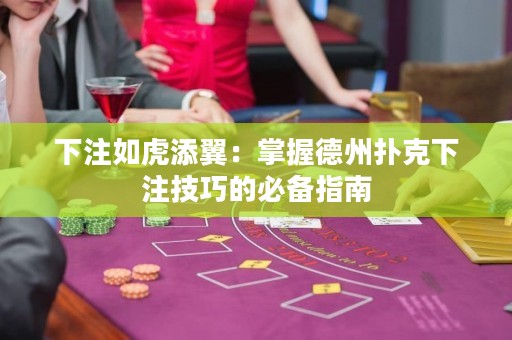 下注如虎添翼：掌握德州扑克下注技巧的必备指南