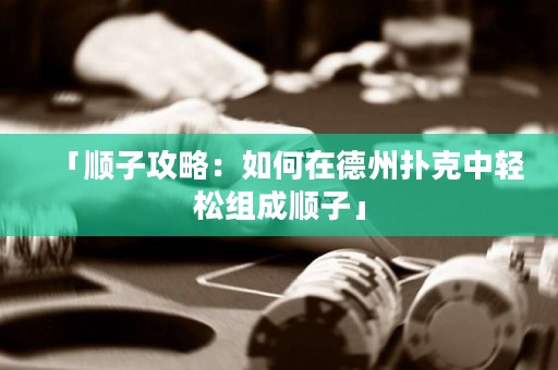 「顺子攻略：如何在德州扑克中轻松组成顺子」