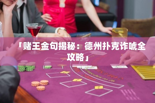 「赌王金句揭秘：德州扑克诈唬全攻略」