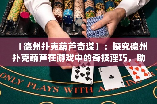 【德州扑克葫芦奇谋】：探究德州扑克葫芦在游戏中的奇技淫巧，助你赢尽天下！