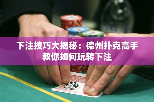 下注技巧大揭秘：德州扑克高手教你如何玩转下注