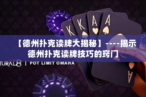 【德州扑克读牌大揭秘】----揭示德州扑克读牌技巧的窍门