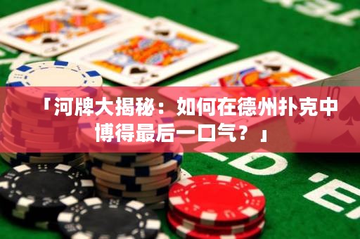 「河牌大揭秘：如何在德州扑克中博得最后一口气？」