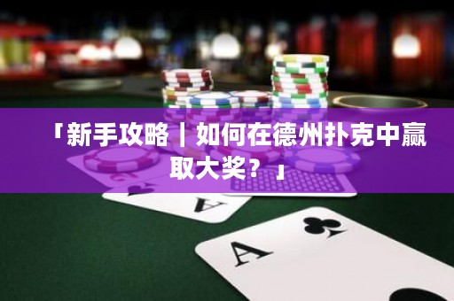 「新手攻略｜如何在德州扑克中赢取大奖？」