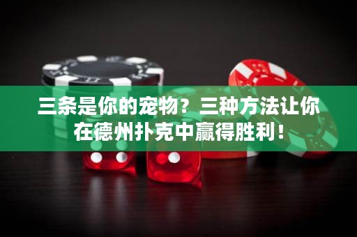 三条是你的宠物？三种方法让你在德州扑克中赢得胜利！