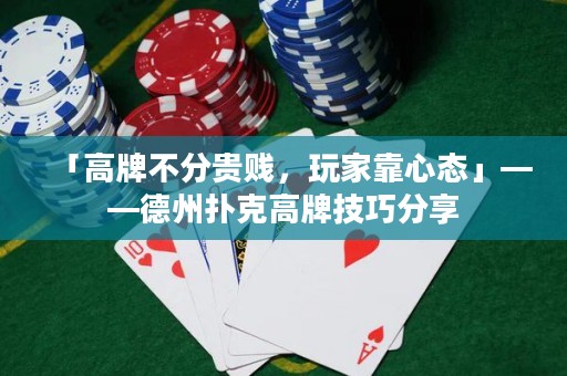「高牌不分贵贱，玩家靠心态」——德州扑克高牌技巧分享