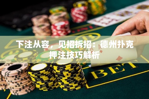 下注从容，见招拆招：德州扑克押注技巧解析