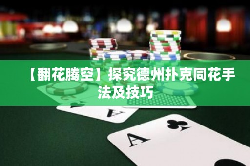【翻花腾空】探究德州扑克同花手法及技巧
