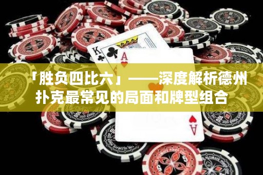 「胜负四比六」——深度解析德州扑克最常见的局面和牌型组合