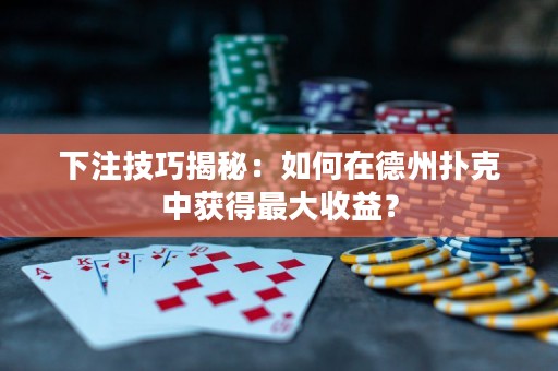 下注技巧揭秘：如何在德州扑克中获得最大收益？