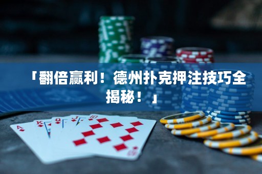 「翻倍赢利！德州扑克押注技巧全揭秘！」