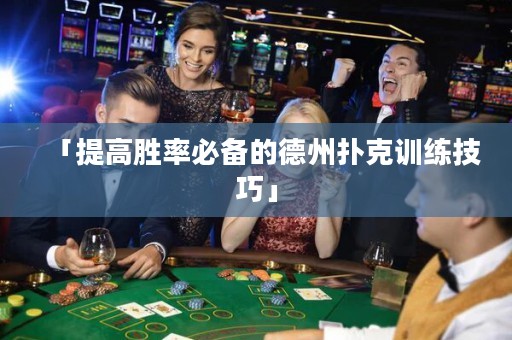 「提高胜率必备的德州扑克训练技巧」